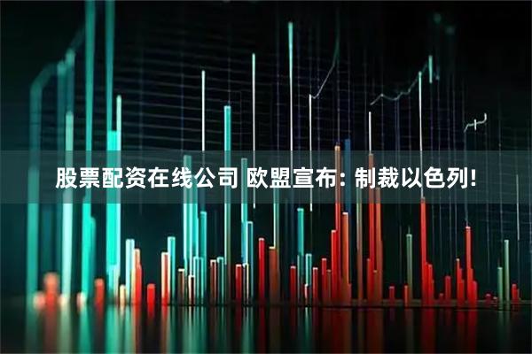 股票配资在线公司 欧盟宣布: 制裁以色列!