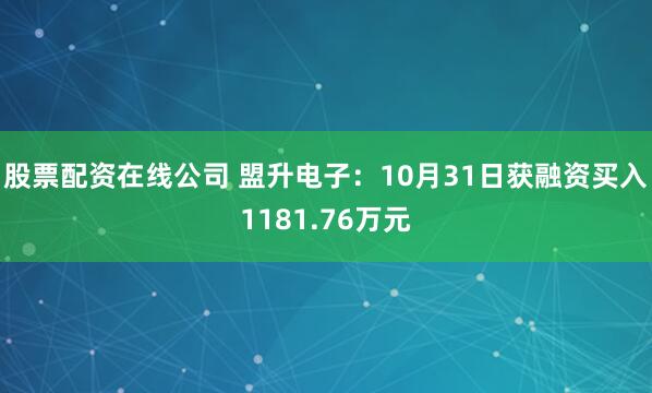 股票配资在线公司 盟升电子：10月31日获融资买入1181.76万元
