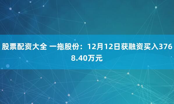 股票配资大全 一拖股份：12月12日获融资买入3768.40万元