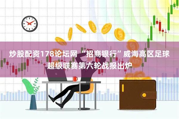 炒股配资178论坛网 “招商银行”威海高区足球超级联赛第六轮战报出炉