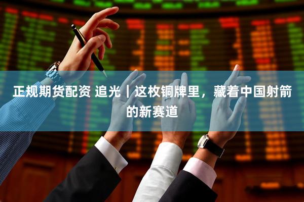 正规期货配资 追光｜这枚铜牌里，藏着中国射箭的新赛道